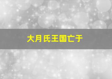 大月氏王国亡于