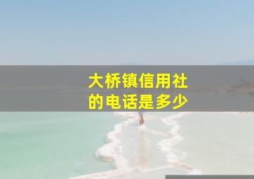 大桥镇信用社的电话是多少