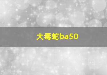 大毒蛇ba50