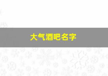 大气酒吧名字