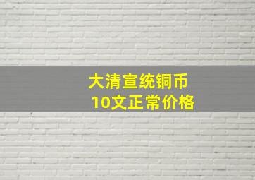 大清宣统铜币10文正常价格