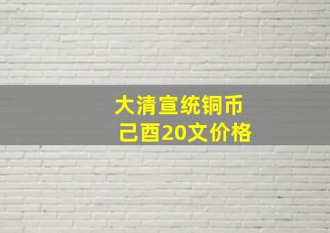 大清宣统铜币己酉20文价格