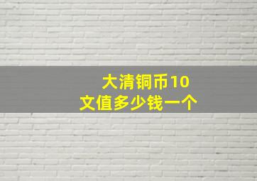 大清铜币10文值多少钱一个