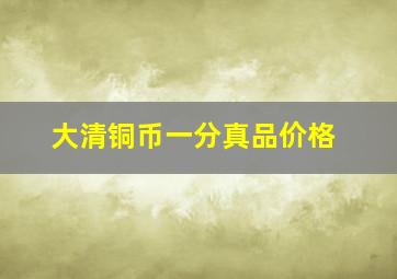 大清铜币一分真品价格