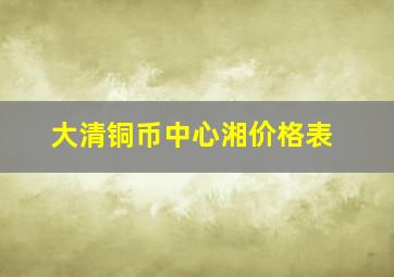 大清铜币中心湘价格表