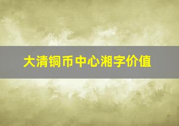 大清铜币中心湘字价值