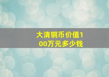 大清铜币价值100万元多少钱