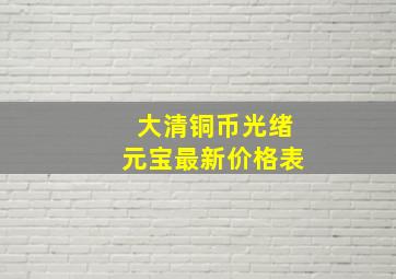 大清铜币光绪元宝最新价格表