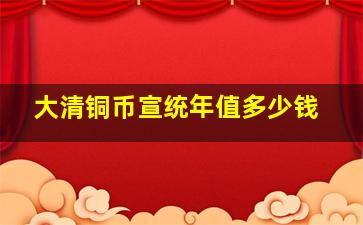 大清铜币宣统年值多少钱