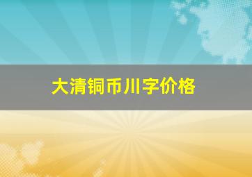 大清铜币川字价格