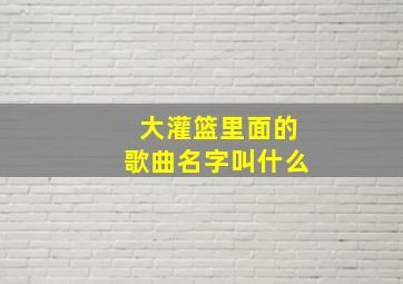 大灌篮里面的歌曲名字叫什么