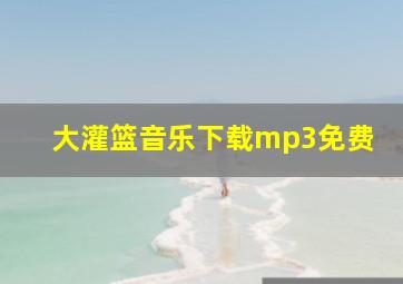 大灌篮音乐下载mp3免费