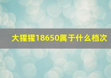 大猩猩18650属于什么档次