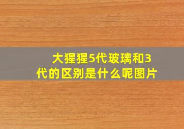 大猩猩5代玻璃和3代的区别是什么呢图片