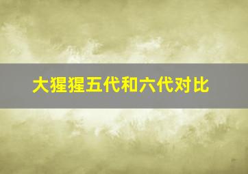 大猩猩五代和六代对比