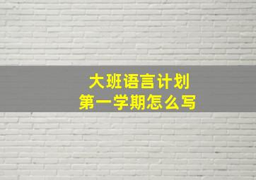 大班语言计划第一学期怎么写