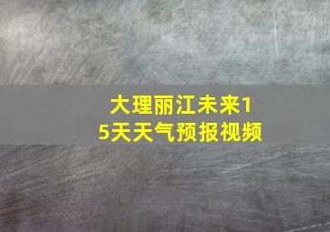 大理丽江未来15天天气预报视频