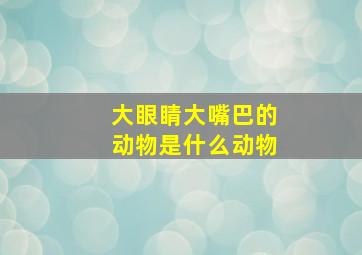 大眼睛大嘴巴的动物是什么动物