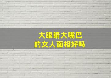 大眼睛大嘴巴的女人面相好吗