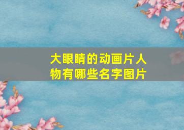 大眼睛的动画片人物有哪些名字图片