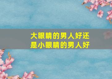 大眼睛的男人好还是小眼睛的男人好