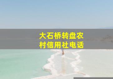 大石桥转盘农村信用社电话