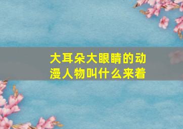 大耳朵大眼睛的动漫人物叫什么来着