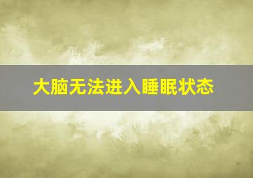 大脑无法进入睡眠状态