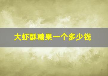 大虾酥糖果一个多少钱