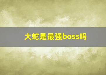 大蛇是最强boss吗