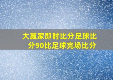 大赢家即时比分足球比分90比足球完场比分