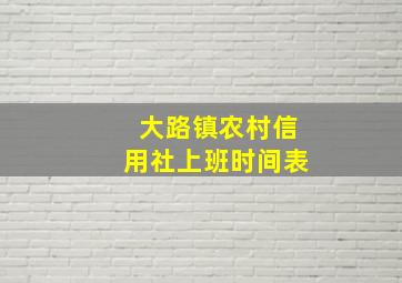 大路镇农村信用社上班时间表