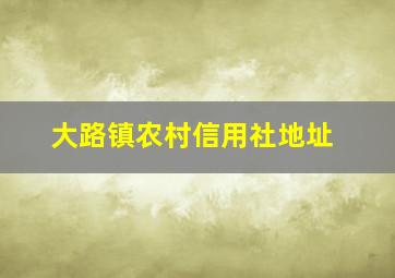 大路镇农村信用社地址