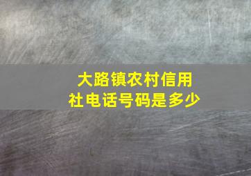 大路镇农村信用社电话号码是多少