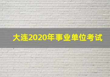 大连2020年事业单位考试