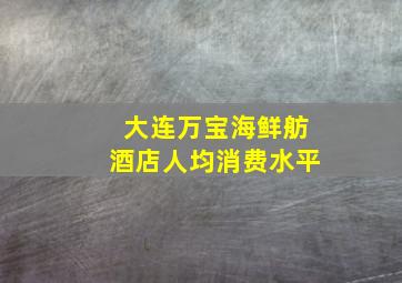 大连万宝海鲜舫酒店人均消费水平