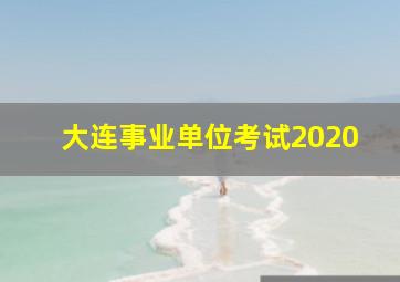 大连事业单位考试2020