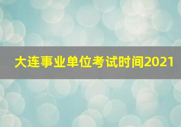 大连事业单位考试时间2021