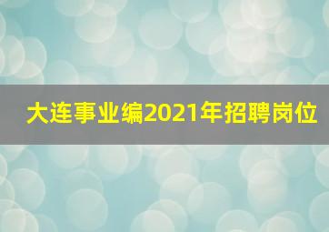 大连事业编2021年招聘岗位