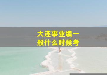 大连事业编一般什么时候考