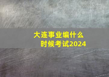 大连事业编什么时候考试2024