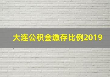 大连公积金缴存比例2019