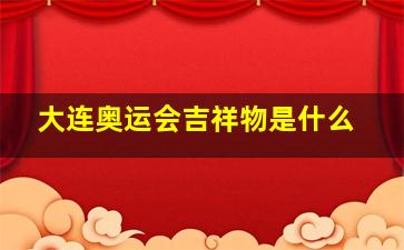 大连奥运会吉祥物是什么