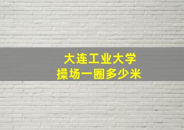 大连工业大学操场一圈多少米