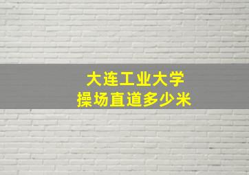 大连工业大学操场直道多少米