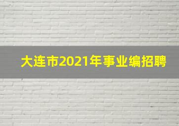 大连市2021年事业编招聘