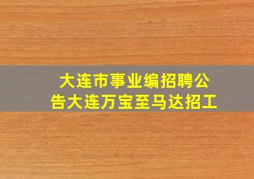 大连市事业编招聘公告大连万宝至马达招工