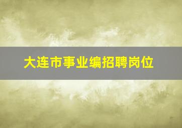 大连市事业编招聘岗位