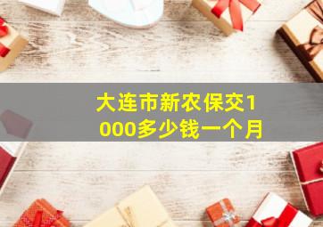 大连市新农保交1000多少钱一个月