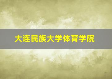 大连民族大学体育学院